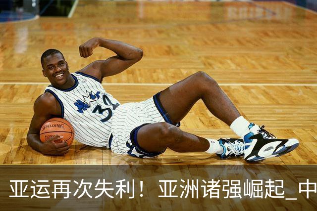 亚运再次失利！亚洲诸强崛起 中国男篮差距何在