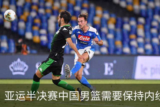 亚运半决赛中国男篮需要保持内线优势 此外防守硬度不可或缺